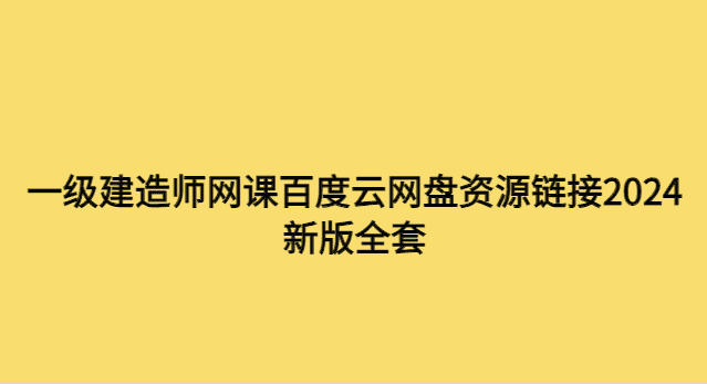 一级建造师网课百度云网盘资源链接2024新版全套-考证小密圈