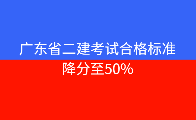 重磅消息：广东省二建考试合格标准降分至50%！-考证小密圈