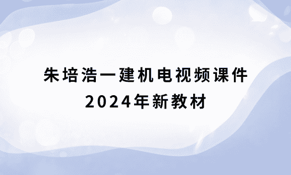 2024年朱培浩一建机电网课视频课件讲义百度云-考证小密圈