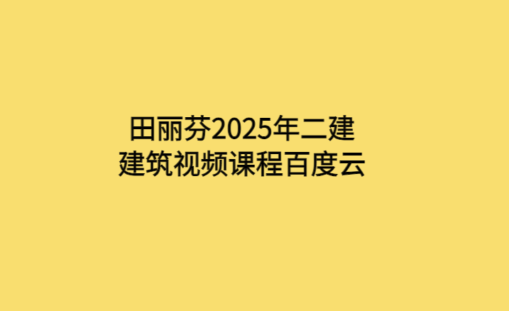 田丽芬2025年二建建筑视频课程百度云-考证小密圈