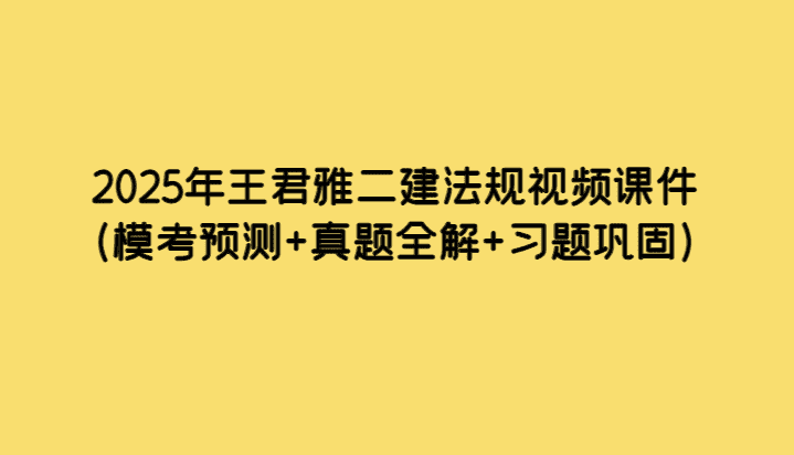 2025年王君雅二建法规视频课件（模考预测+真题全解+习题巩固）-考证小密圈