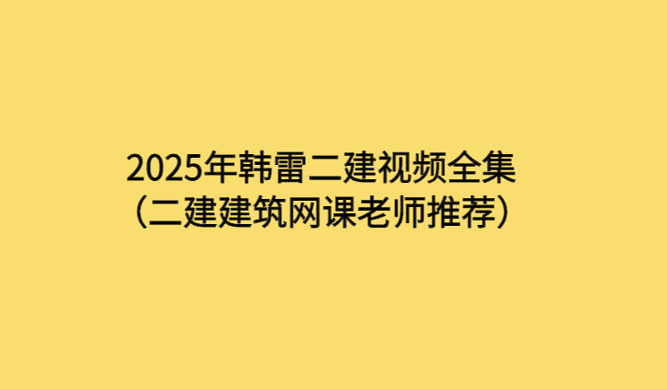 2025年韩雷二建视频全集（二建建筑网课老师推荐）-考证小密圈