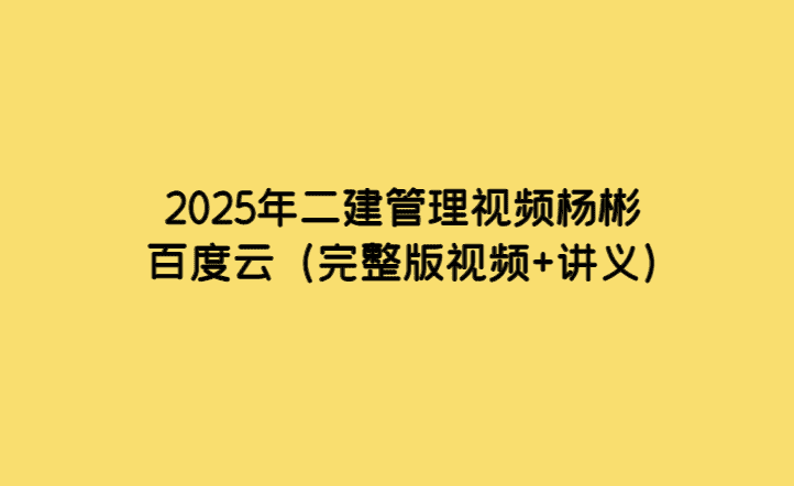 2025年二建管理视频杨彬百度云（完整版视频+讲义）-考证小密圈