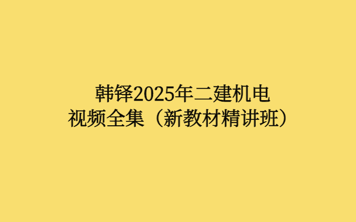 韩铎2025年二建机电视频全集（新教材精讲班）-考证小密圈