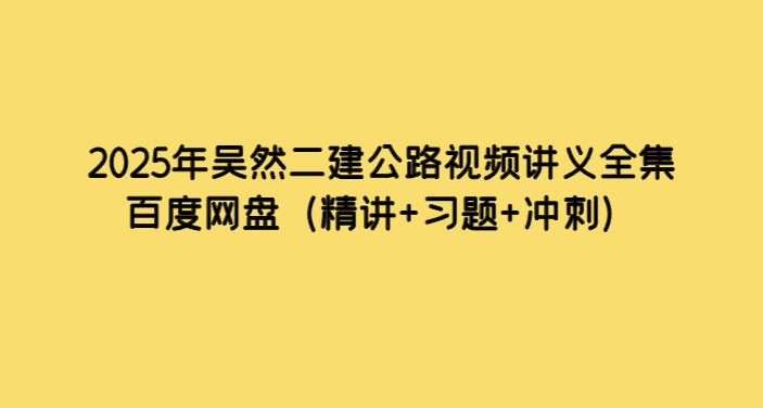 2025年吴然二建公路视频讲义全集百度网盘（精讲+习题+冲刺）-考证小密圈