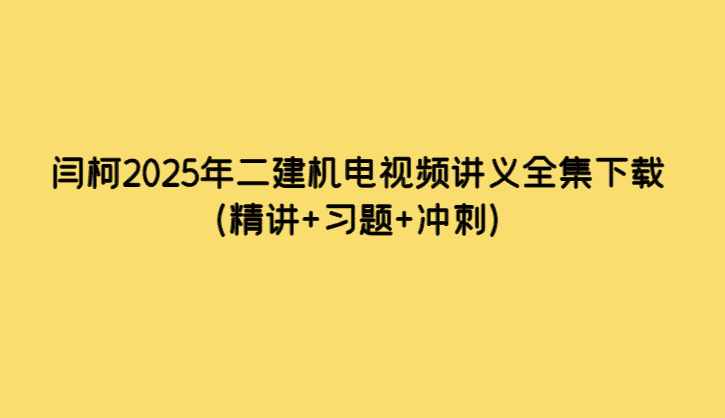 闫柯2025年二建机电视频讲义全集下载（精讲+习题+冲刺）-考证小密圈