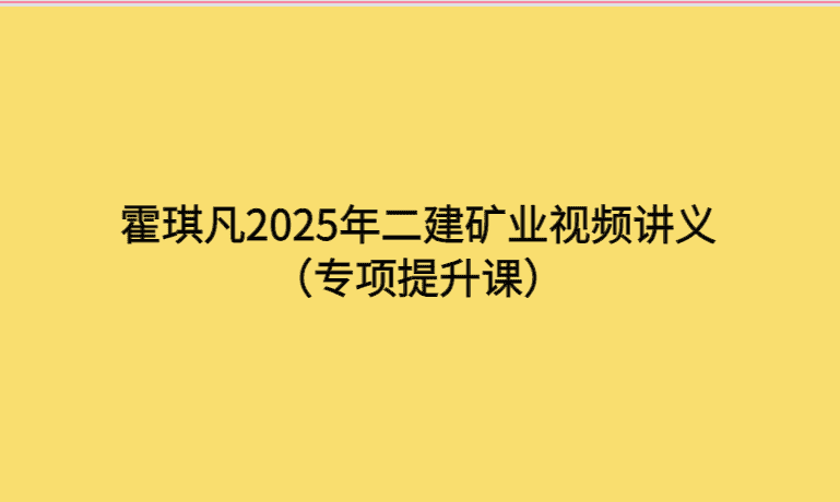 霍琪凡2025年二建矿业视频讲义（专项提升课）-考证小密圈