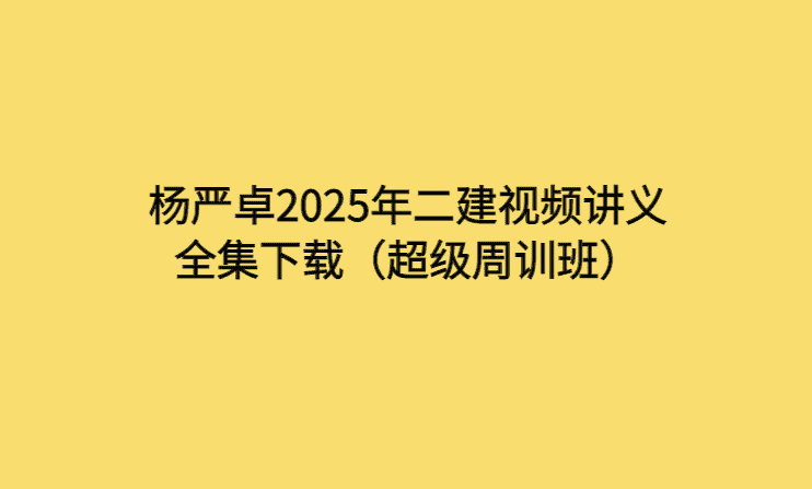 杨严卓2025年二建视频讲义全集下载（超级周训班）-考证小密圈