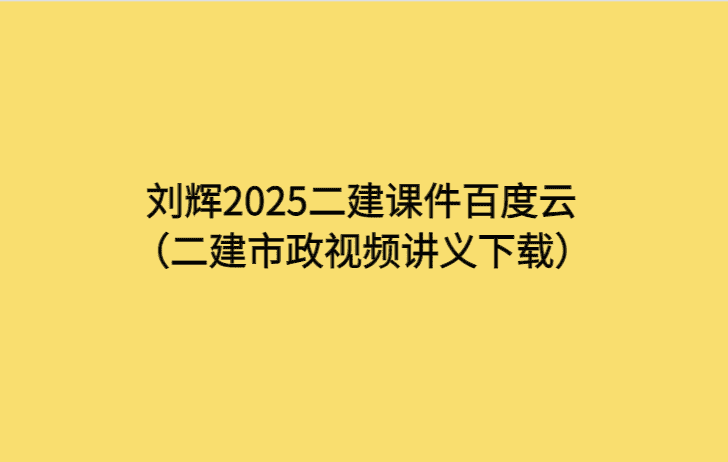 刘辉2025二建课件百度云（二建市政视频讲义下载）-考证小密圈