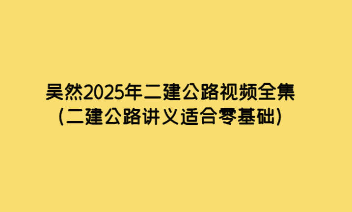 吴然2025年二建公路视频全集（二建公路讲义适合零基础）-考证小密圈