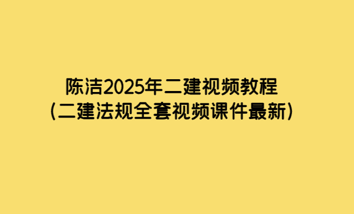 陈洁2025年二建视频教程（二建法规全套视频课件最新）-考证小密圈