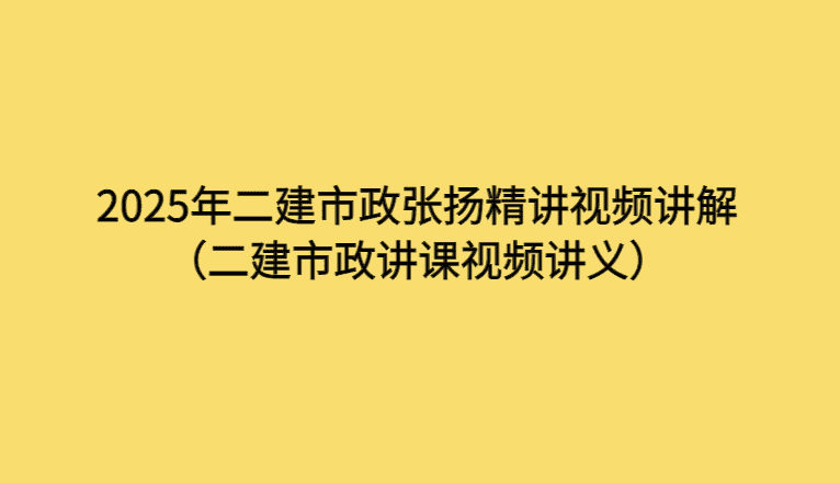 2025年二建市政张扬精讲视频讲解（二建市政讲课视频讲义）-考证小密圈