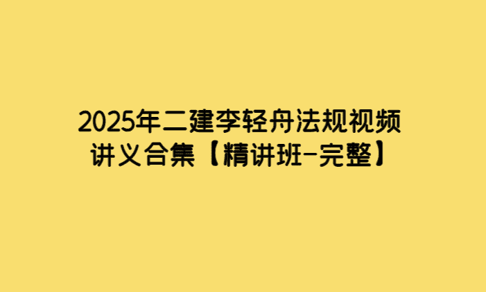 2025年二建李轻舟法规视频讲义合集【精讲班-完整】-考证小密圈