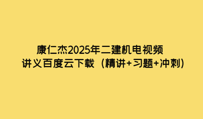 康仁杰2025年二建机电视频讲义百度云下载（精讲+习题+冲刺）-考证小密圈