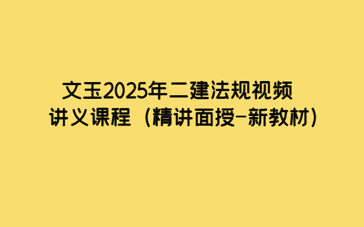 文玉2025年二建法规视频讲义课程（精讲面授-新教材）-考证小密圈