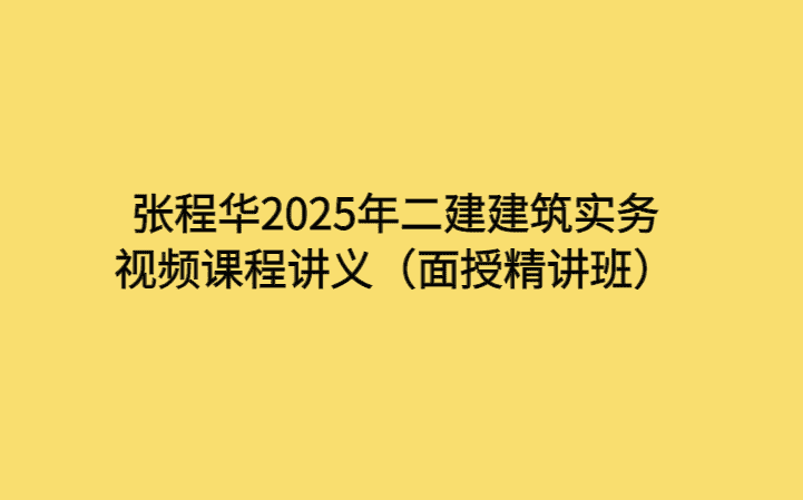 张程华2025年二建建筑实务视频课程讲义（面授精讲班）-考证小密圈