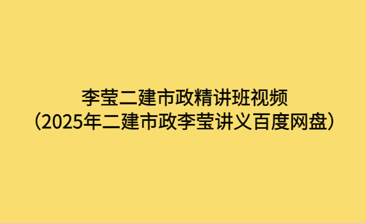 李莹二建市政精讲班视频（2025年二建市政李莹讲义百度网盘）-考证小密圈