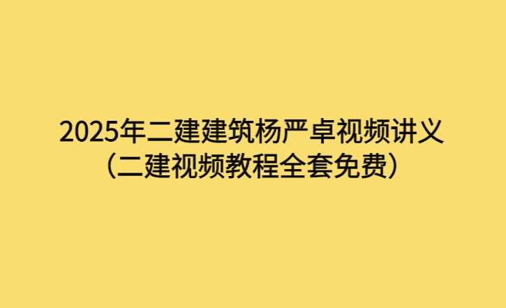 2025年二建建筑杨严卓视频讲义（二建视频教程全套免费）-考证小密圈