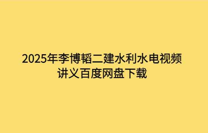 2025年李博韬二建水利水电视频讲义百度网盘下载-考证小密圈