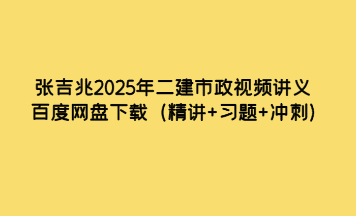 张吉兆2025年二建市政视频讲义百度网盘下载（精讲+习题+冲刺）-考证小密圈