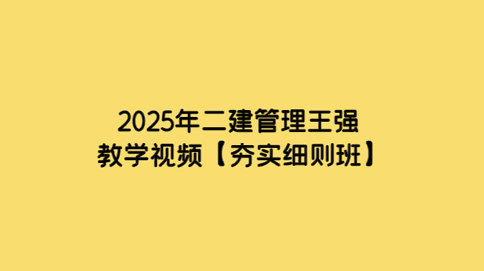 2025年二建管理王强教学视频【夯实细则班】-考证小密圈