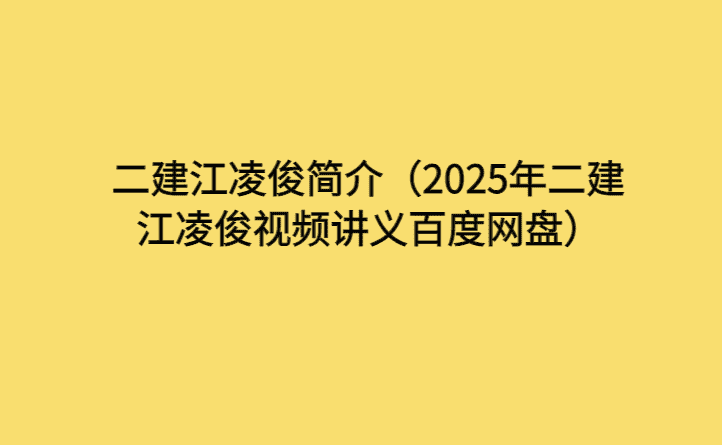 二建江凌俊简介（2025年二建江凌俊视频讲义百度网盘）-考证小密圈