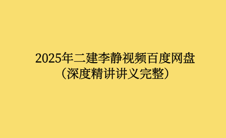 2025年二建李静视频百度网盘（深度精讲讲义完整）-考证小密圈