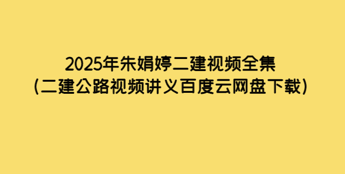 2025年朱娟婷二建视频全集（二建公路视频讲义百度云网盘下载）-考证小密圈