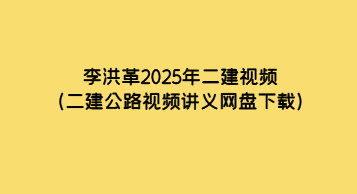 李洪革2025年二建视频（二建公路视频讲义网盘下载）-考证小密圈