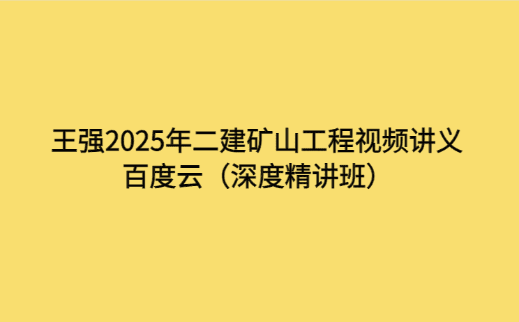 王强2025年二建矿山工程视频讲义百度云（深度精讲班）-考证小密圈