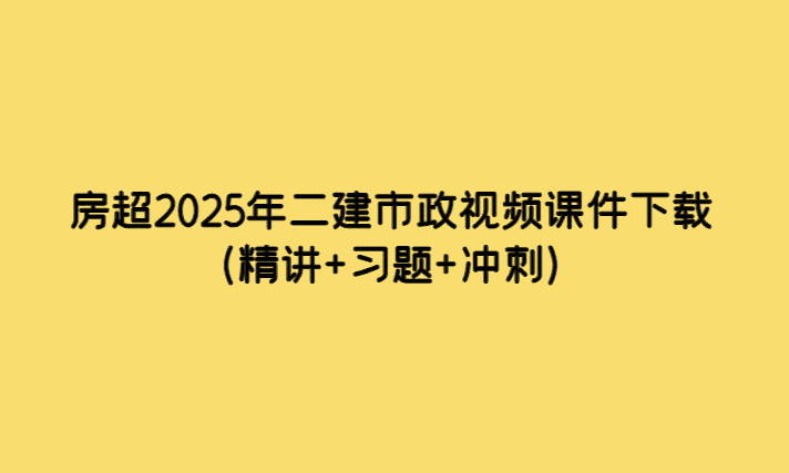 房超2025年二建市政视频课件下载（精讲+习题+冲刺）-考证小密圈