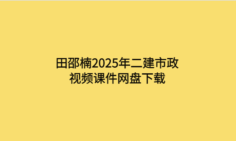 田邵楠2025年二建市政视频课件网盘下载-考证小密圈