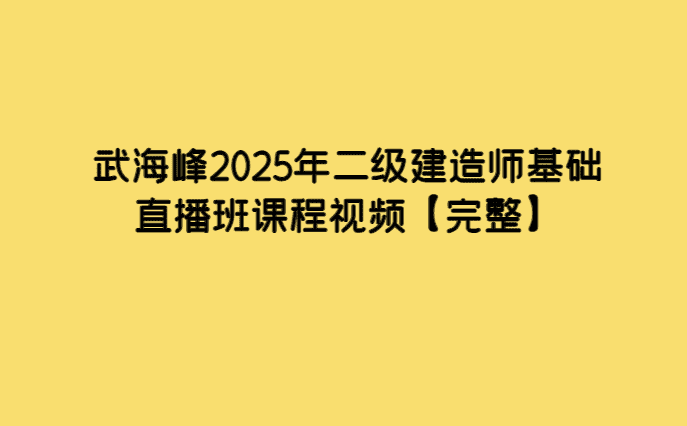 武海峰2025年二级建造师基础直播班课程视频【完整】-考证小密圈