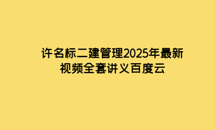 许名标二建管理2025年最新视频全套讲义百度云-考证小密圈