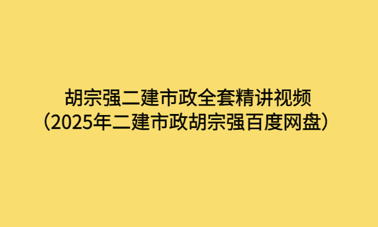 胡宗强二建市政全套精讲视频（2025年二建市政胡宗强百度网盘）-考证小密圈