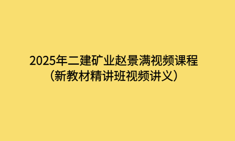 2025年二建矿业赵景满视频课程（新教材精讲班视频讲义）-考证小密圈