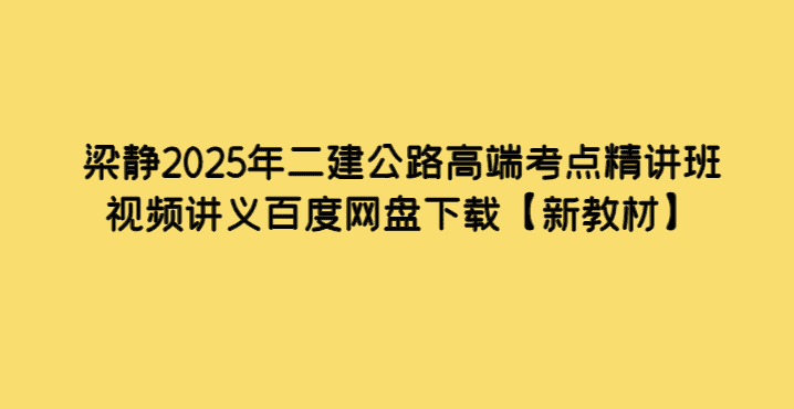 梁静2025年二建公路高端考点精讲班视频讲义百度网盘下载【新教材】-考证小密圈