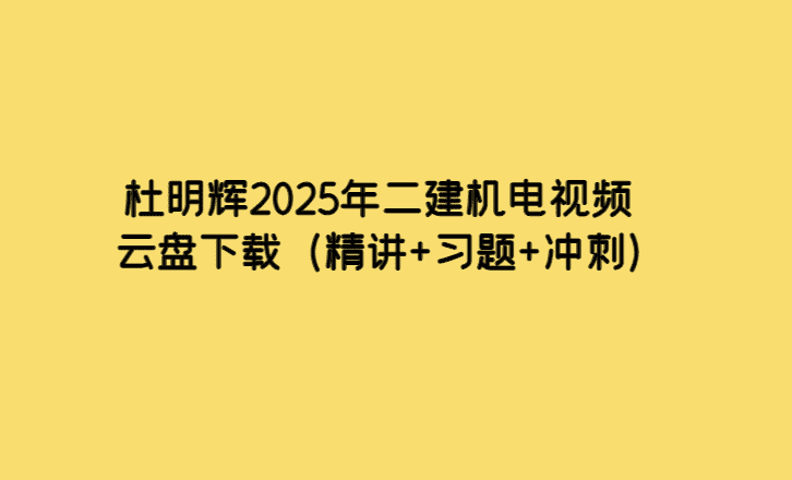 杜明辉2025年二建机电视频云盘下载（精讲+习题+冲刺）-考证小密圈