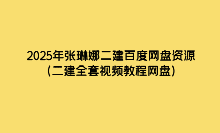 2025年张琳娜二建百度网盘资源（二建全套视频教程网盘）-考证小密圈