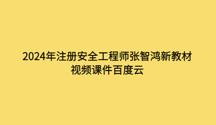 2024年注册安全工程师张智鸿新教材视频课件百度云-考证小密圈