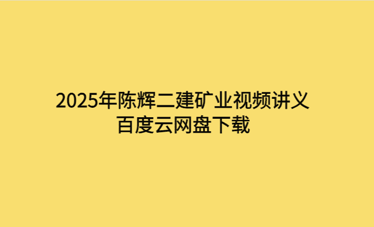 2025年陈辉二建矿业视频讲义百度云网盘下载-考证小密圈