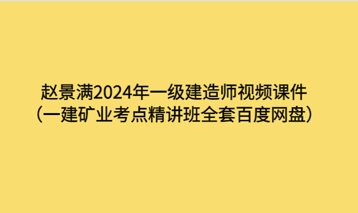 赵景满2024年一级建造师视频课件（一建矿业考点精讲班全套百度网盘）-考证小密圈