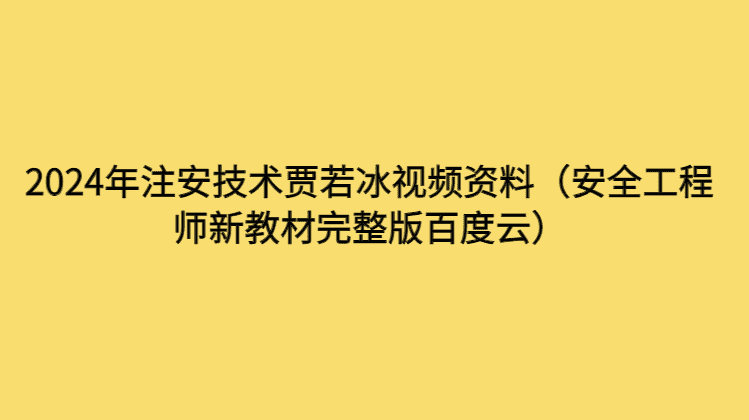 2024年注安技术贾若冰视频资料（安全工程师新教材完整版百度云）-考证小密圈