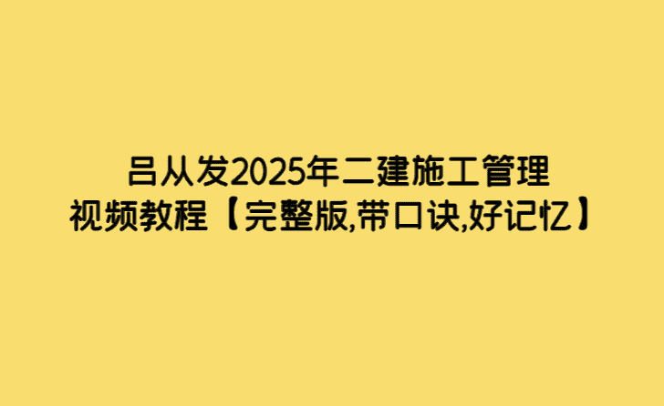 吕从发2025年二建施工管理视频教程【完整版,带口诀,好记忆】-考证小密圈