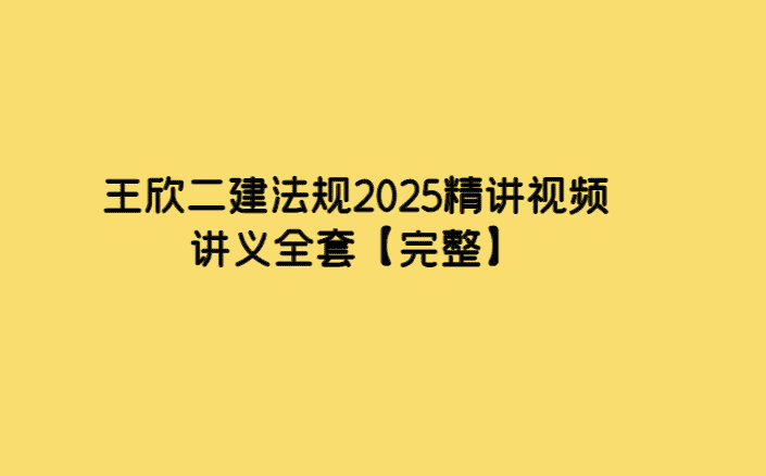 王欣二建法规2025精讲视频讲义全套【完整】-考证小密圈