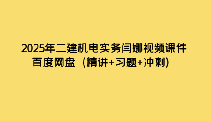 2025年二建机电实务闫娜视频课件百度网盘（精讲+习题+冲刺）-考证小密圈