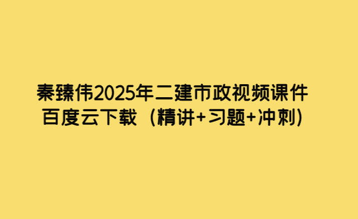 秦臻伟2025年二建市政视频课件百度云下载（精讲+习题+冲刺）-考证小密圈