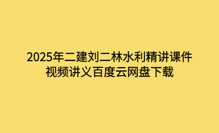 2025年二建刘二林水利精讲课件视频讲义百度云网盘下载-考证小密圈