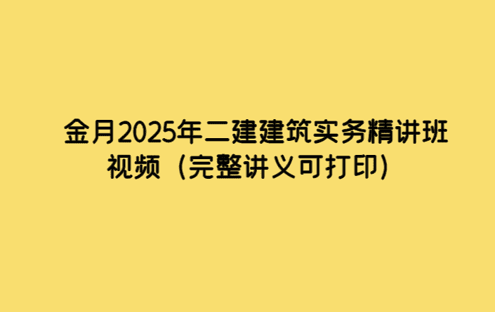 金月2025年二建建筑实务精讲班视频（完整讲义可打印）-考证小密圈