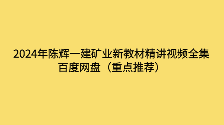 2024年陈辉一建矿业新教材精讲视频全集百度网盘（重点推荐）-考证小密圈